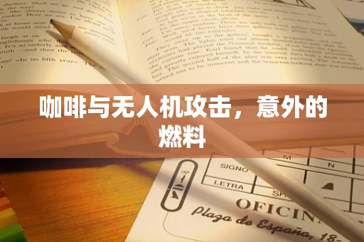 咖啡与无人机攻击，意外的燃料