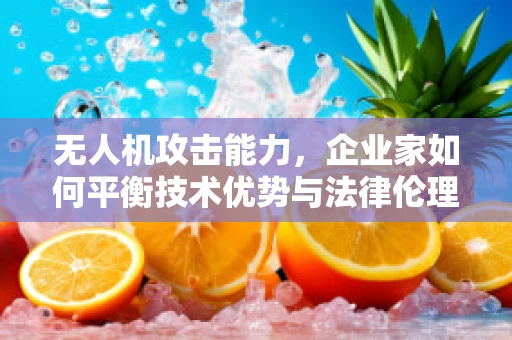 无人机攻击能力，企业家如何平衡技术优势与法律伦理？