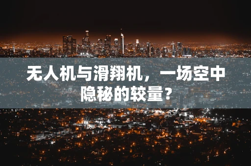 无人机与滑翔机，一场空中隐秘的较量？