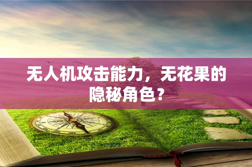 无人机攻击能力，无花果的隐秘角色？