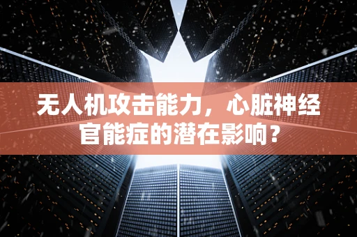 无人机攻击能力，心脏神经官能症的潜在影响？