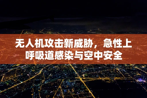 无人机攻击新威胁，急性上呼吸道感染与空中安全