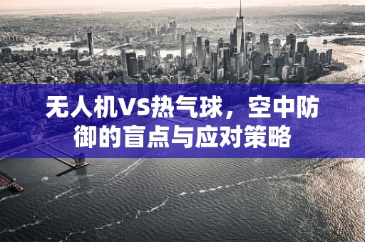 无人机VS热气球，空中防御的盲点与应对策略