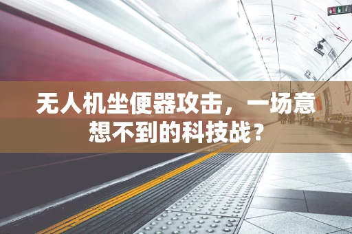 无人机坐便器攻击，一场意想不到的科技战？