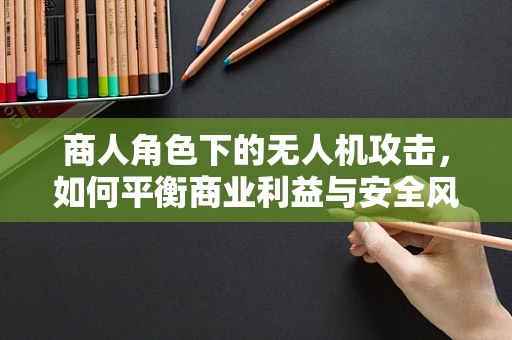 商人角色下的无人机攻击，如何平衡商业利益与安全风险？