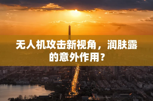 无人机攻击新视角，润肤露的意外作用？