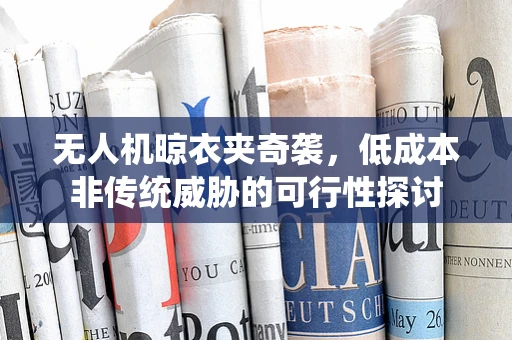 无人机晾衣夹奇袭，低成本非传统威胁的可行性探讨