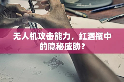 无人机攻击能力，红酒瓶中的隐秘威胁？