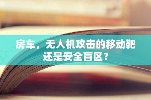 房车，无人机攻击的移动靶还是安全盲区？