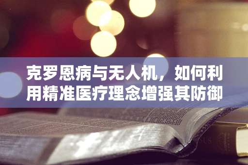 克罗恩病与无人机，如何利用精准医疗理念增强其防御能力？