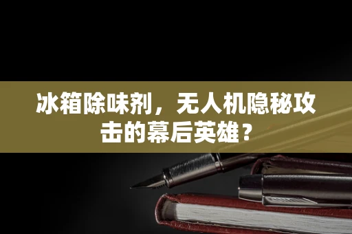 冰箱除味剂，无人机隐秘攻击的幕后英雄？