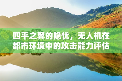 四平之翼的隐忧，无人机在都市环境中的攻击能力评估