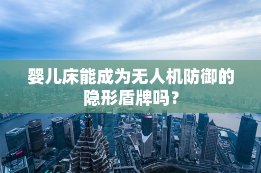 婴儿床能成为无人机防御的隐形盾牌吗？