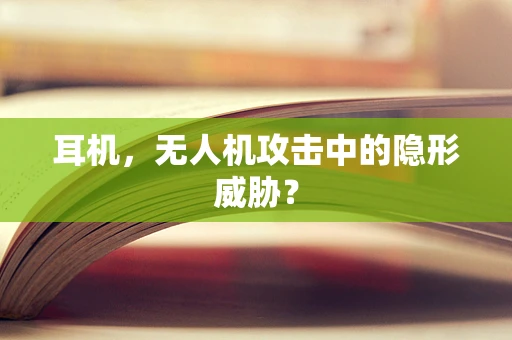 耳机，无人机攻击中的隐形威胁？