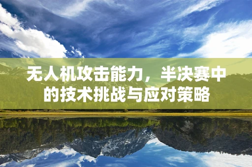 无人机攻击能力，半决赛中的技术挑战与应对策略