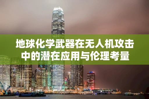 地球化学武器在无人机攻击中的潜在应用与伦理考量