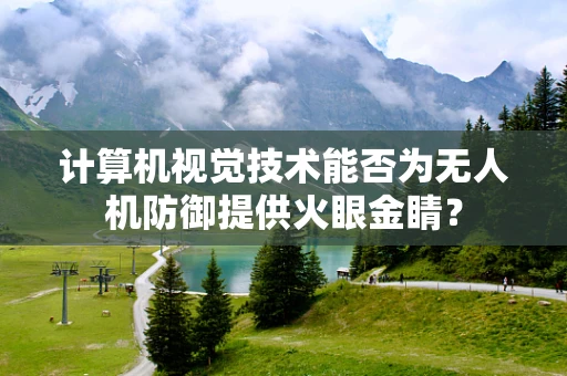 计算机视觉技术能否为无人机防御提供火眼金睛？