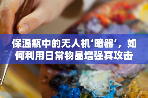 保温瓶中的无人机‘暗器’，如何利用日常物品增强其攻击能力？