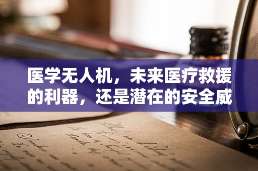 医学无人机，未来医疗救援的利器，还是潜在的安全威胁？