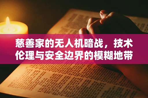 慈善家的无人机暗战，技术伦理与安全边界的模糊地带？