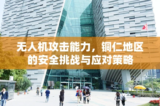无人机攻击能力，铜仁地区的安全挑战与应对策略