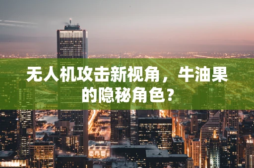 无人机攻击新视角，牛油果的隐秘角色？