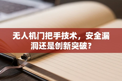 无人机门把手技术，安全漏洞还是创新突破？