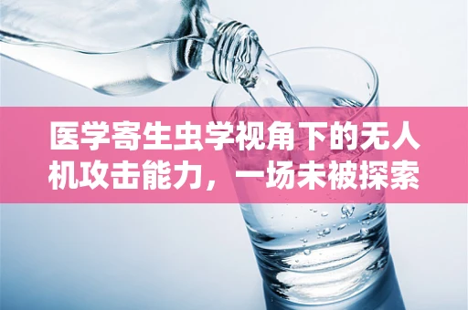 医学寄生虫学视角下的无人机攻击能力，一场未被探索的战场？