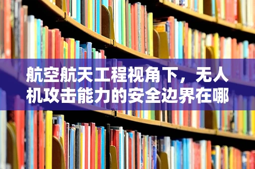 航空航天工程视角下，无人机攻击能力的安全边界在哪里？