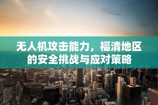 无人机攻击能力，福清地区的安全挑战与应对策略