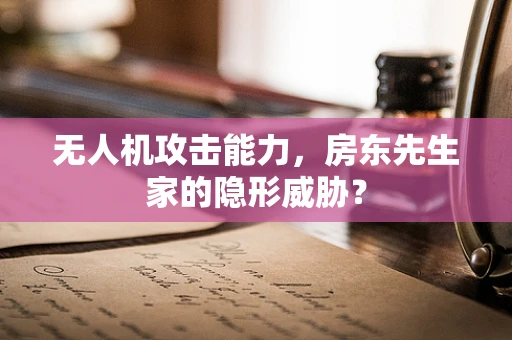 无人机攻击能力，房东先生家的隐形威胁？