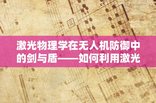 激光物理学在无人机防御中的剑与盾——如何利用激光技术抵御无人机攻击？