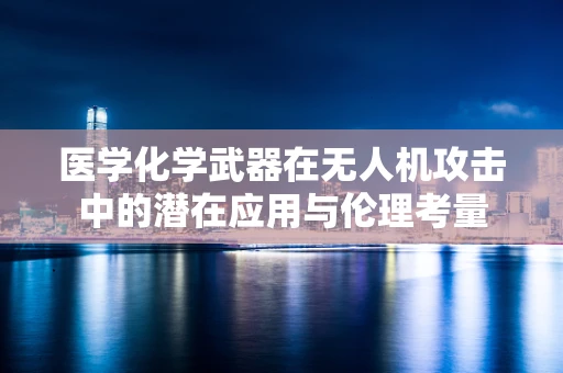 医学化学武器在无人机攻击中的潜在应用与伦理考量