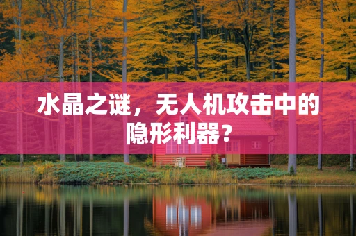 水晶之谜，无人机攻击中的隐形利器？