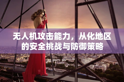 无人机攻击能力，从化地区的安全挑战与防御策略
