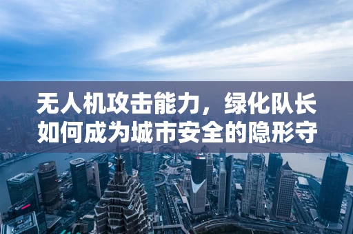 无人机攻击能力，绿化队长如何成为城市安全的隐形守护者？
