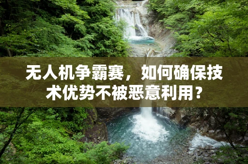 无人机争霸赛，如何确保技术优势不被恶意利用？