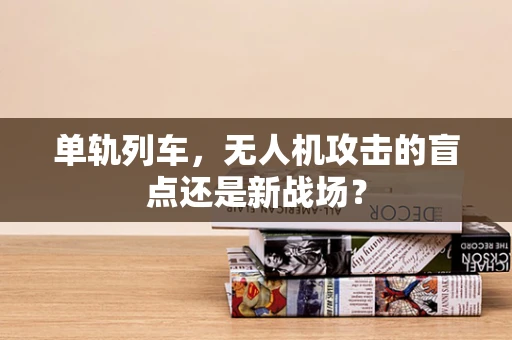 单轨列车，无人机攻击的盲点还是新战场？
