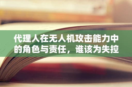 代理人在无人机攻击能力中的角色与责任，谁该为失控的无人机负责？