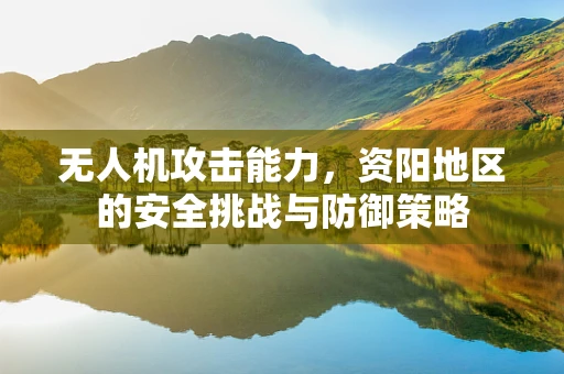 无人机攻击能力，资阳地区的安全挑战与防御策略
