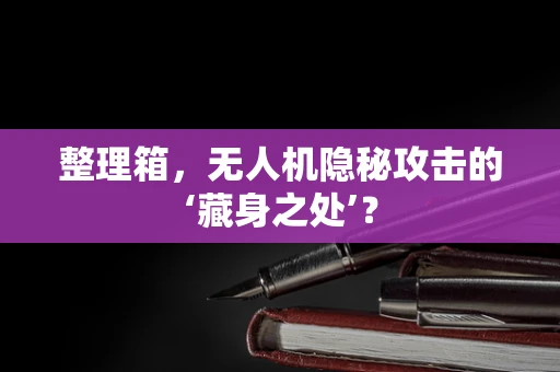 整理箱，无人机隐秘攻击的‘藏身之处’？