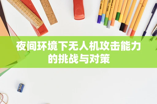 夜间环境下无人机攻击能力的挑战与对策