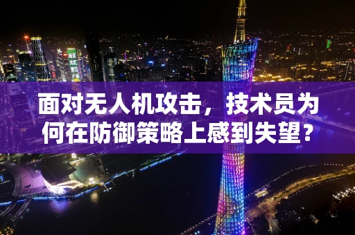 面对无人机攻击，技术员为何在防御策略上感到失望？