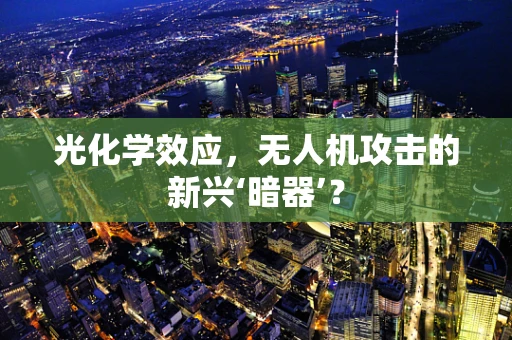 光化学效应，无人机攻击的新兴‘暗器’？