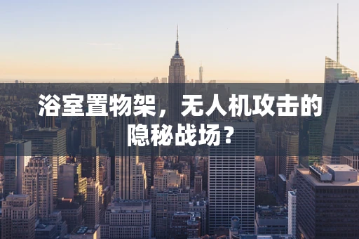 浴室置物架，无人机攻击的隐秘战场？