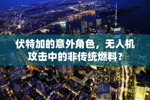 伏特加的意外角色，无人机攻击中的非传统燃料？