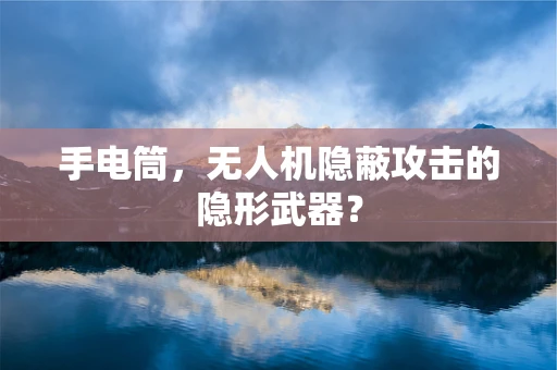 手电筒，无人机隐蔽攻击的隐形武器？