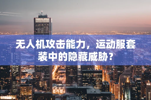 无人机攻击能力，运动服套装中的隐藏威胁？