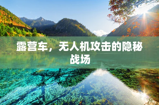 露营车，无人机攻击的隐秘战场