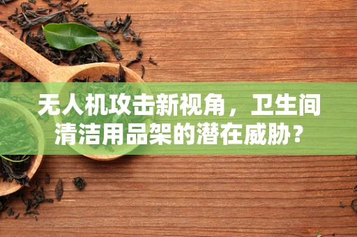无人机攻击新视角，卫生间清洁用品架的潜在威胁？